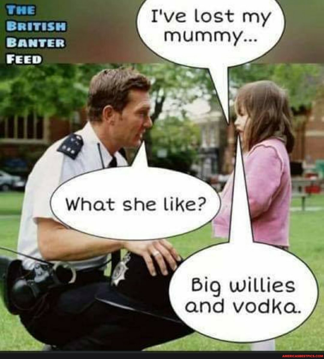 THE
I've lost my
BRITISH BANTER FEED
like?
Big willies and vodka.