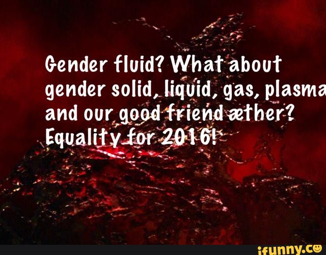 Gender Fluid What About Gender Solid Liquid Gas Plasma And Our 390d Friend Az’rheri