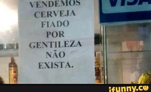 VENDEMOS
CERVEJA
FIADO
POR
sig GENTILEZA
NÃO
EXISTA.