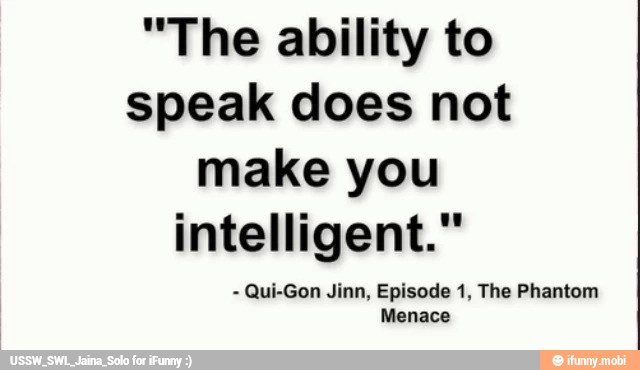 "The ability to
speak does not
make you
intelligent."
Qui-Gon Jinn, Episode 1, The Phantom
Menace