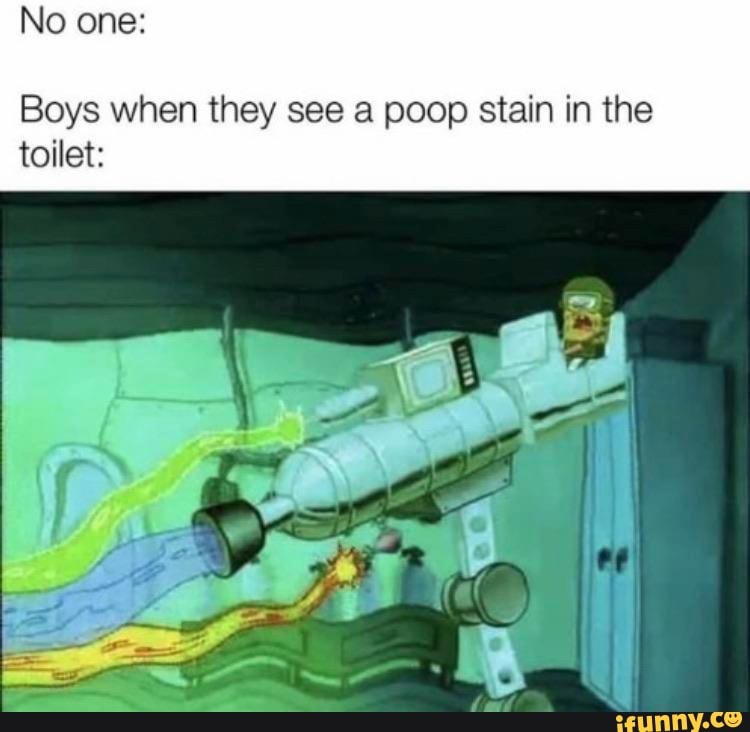 No one Boys when they see a poop stain in the toilet iFunny