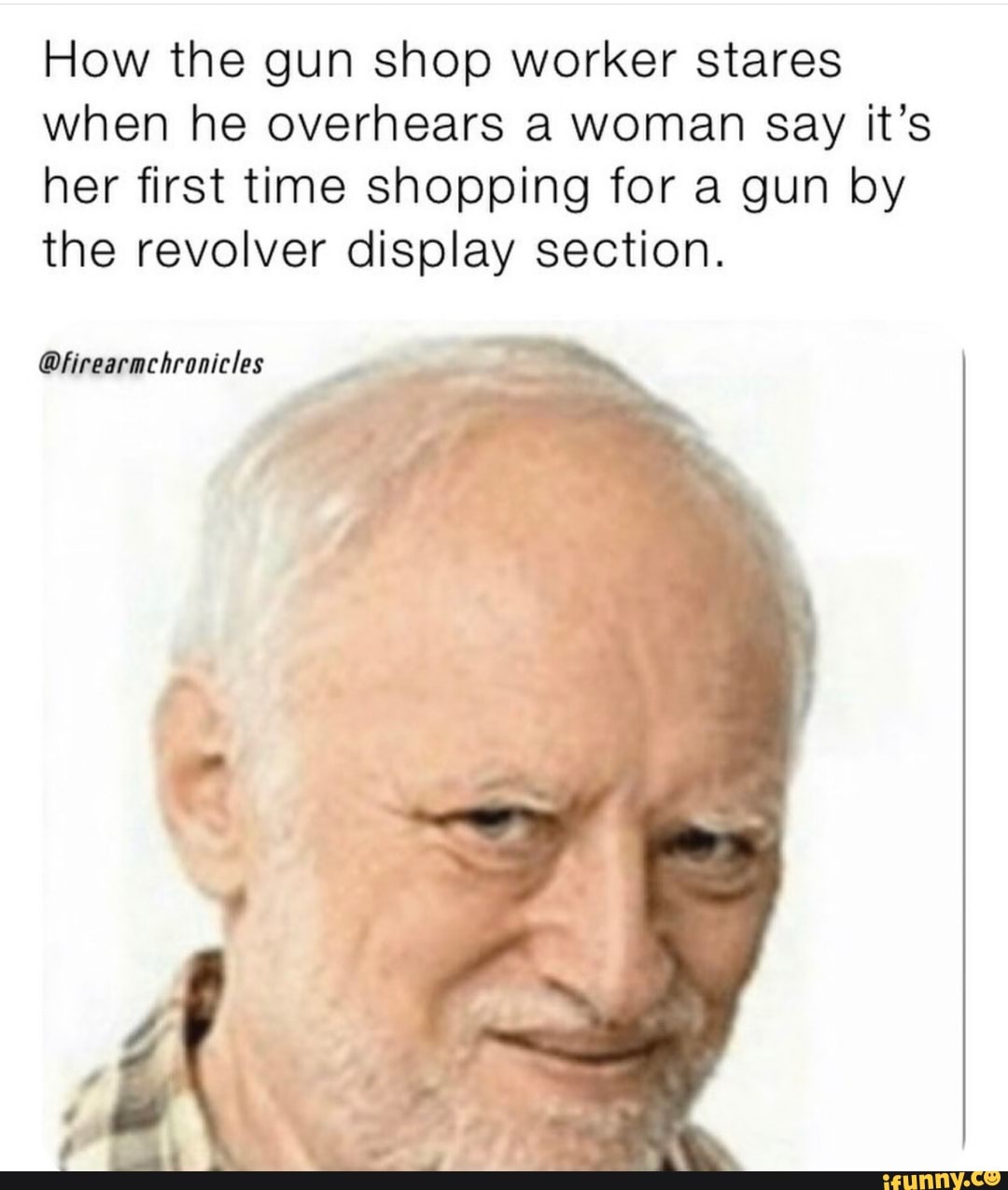 How the gun shop worker stares when he overhears a woman Say it's her first time shopping for a gun by the revolver display section.
@firearmchronicles