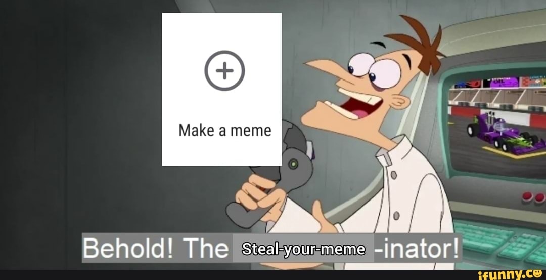 Make a meme Behold! The Steal-your-meme -inator! - iFunny