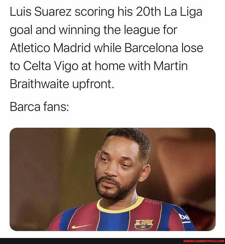 Luis Suarez scoring his 20th La Liga goal and winning the league for
Atletico Madrid while Barcelona lose to Celta Vigo at home with Martin
Braithwaite upfront.
Barca fans: