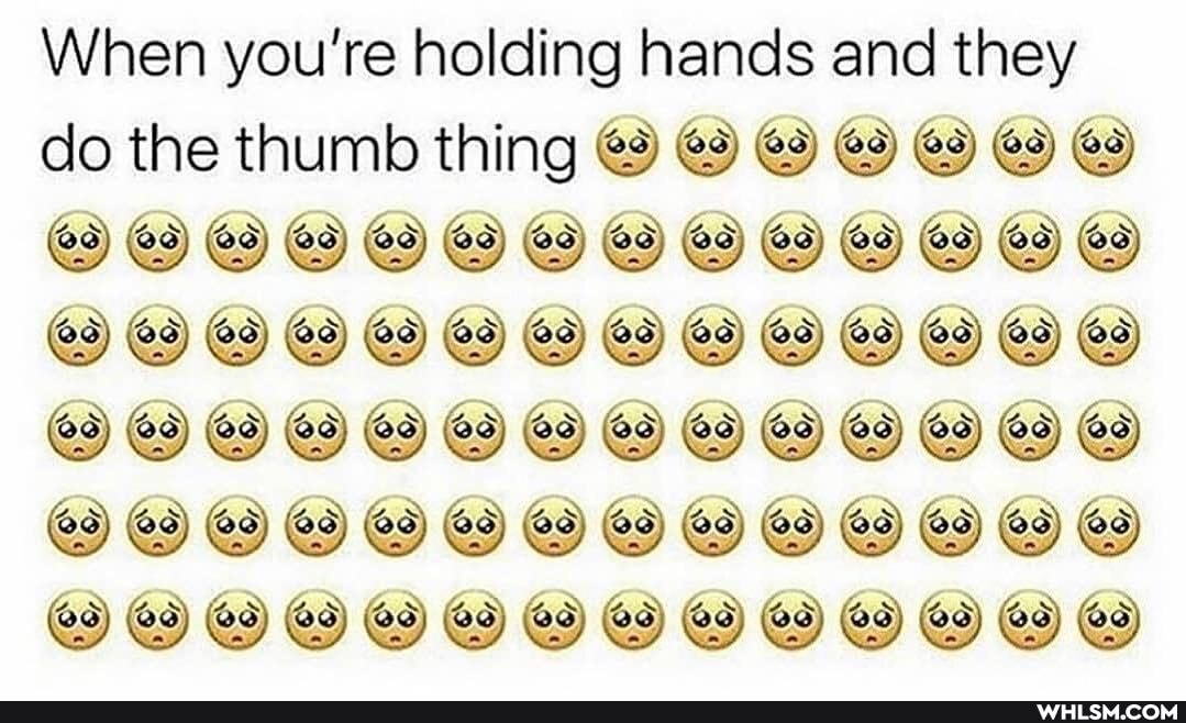 When you're holding hands and they
do the thumb thing
@2)