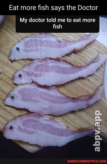 Eat more fish says the Doctor
My doctor told me to eat more fish