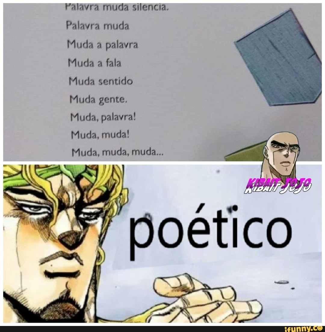 Palavra muda silencia.
Palavra muda
Muda a palavra
Muda a fala
Muda sentido
Muda gente.
Muda, palavra!
Muda, muda!
Muda, muda, muda...
co
