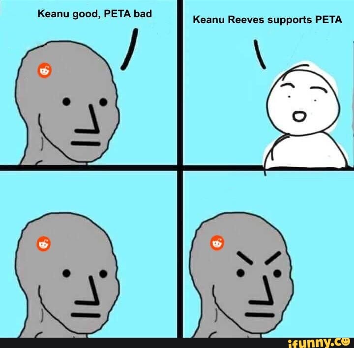 Keanu good, PETA bad Keanu Reeves supports PETA iFunny