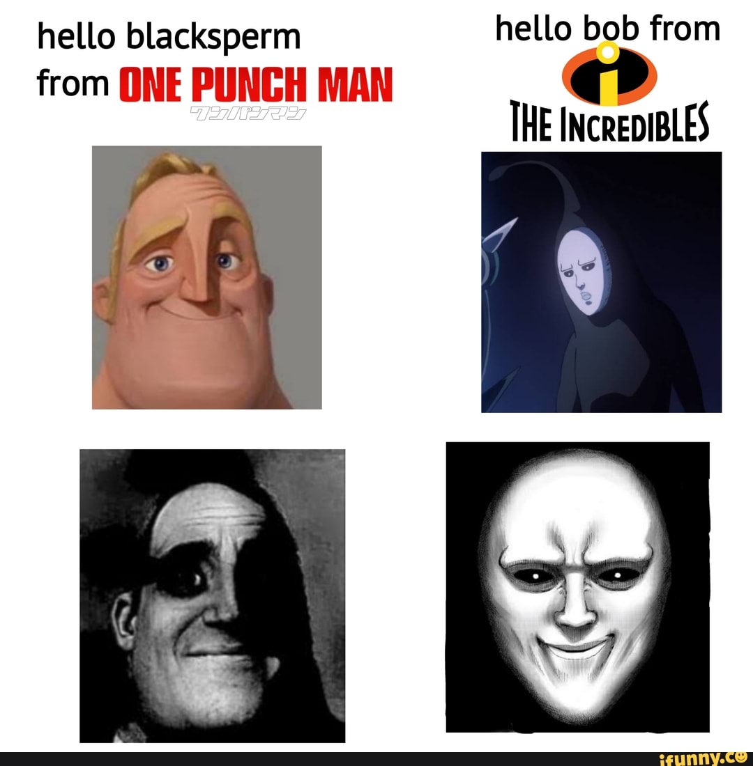 Hello blacksperm hello bob from THE from ONE PUNCH MAN iFunny