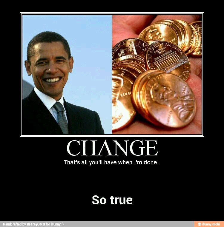 CHANGE
That's all you'll have when I'm done.
So true - So true