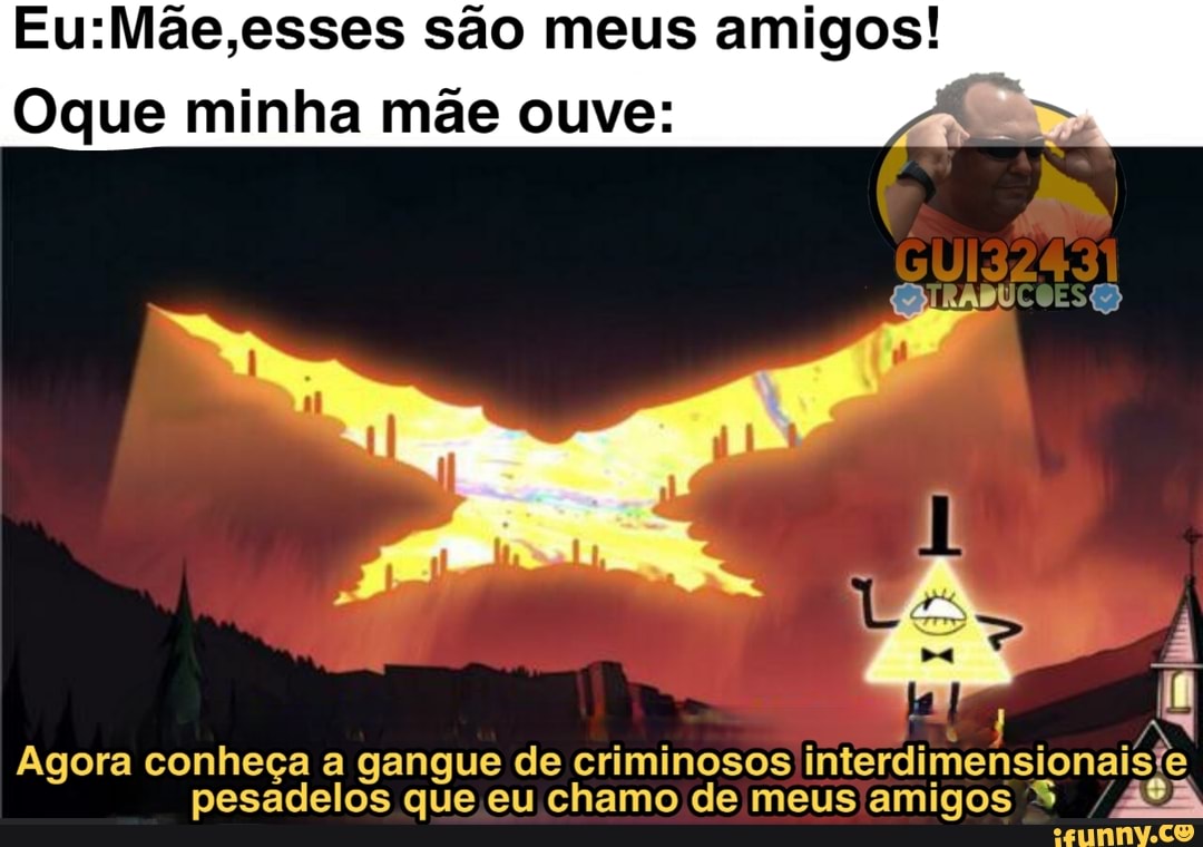 são meus amigos!
Oque minha mãe ouve:
EL Agora conheça a gangue de criminosos interdimensionaisfe pesadelos que eu chamo de meus amigos S