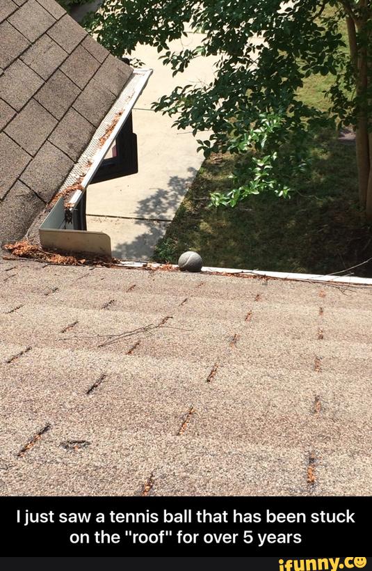 Ljust saw a tennis ball that has been stuck on the "roof" for over 5