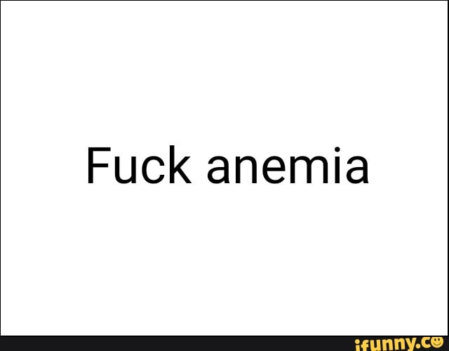 Fuck anemia