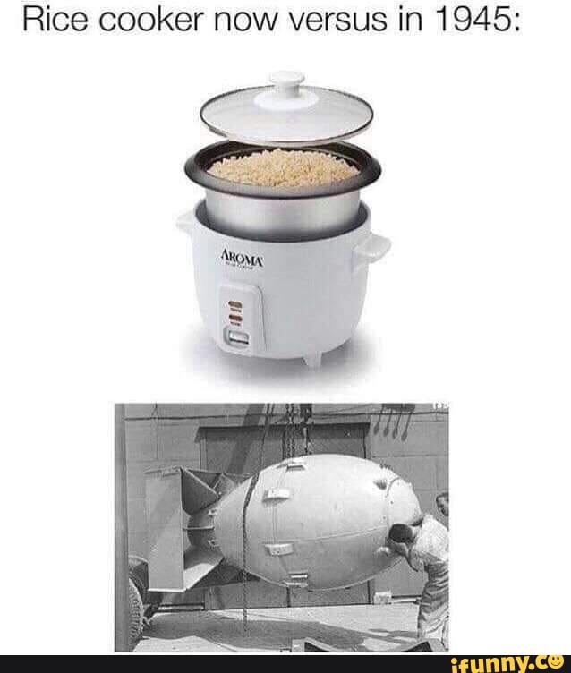 Rice cooker now versus in 1945 iFunny