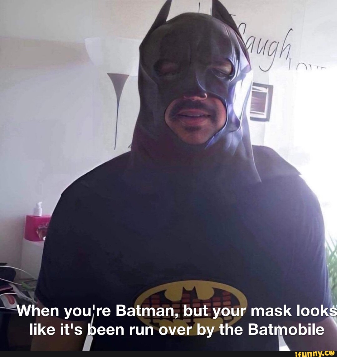 When you're Batman, but your mask looks like it's been run over by the