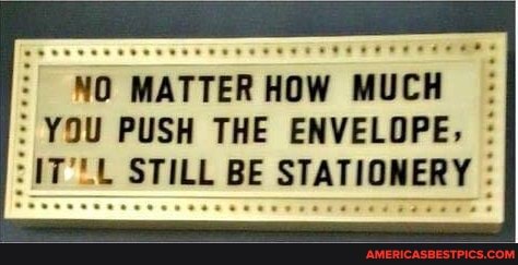 NO MATTER HOW MUCH
YOU PUSH THE ENVELOPE, :
STILL BE STATIONERY