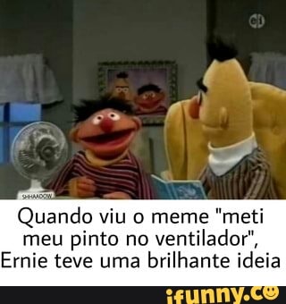 Quando viu meme "meti meu pinto no ventilador",
Emie teve uma brilhante ideia