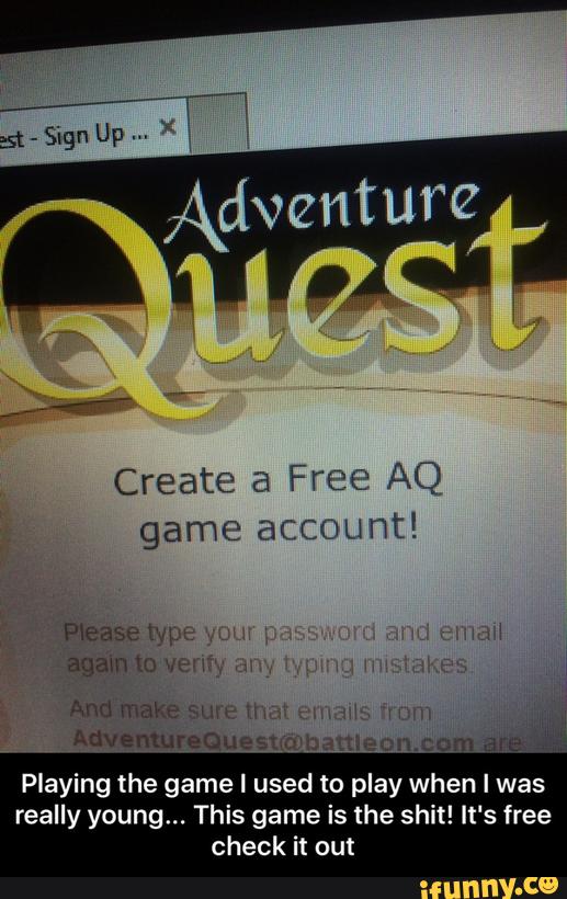 Create a Free AQ
game account!
Adventureouesuwhameum:- r
Playing the game I used to play when I was
really young... This game is the shit! It‘s free - Playing the game I used to play when I was really young... This game is the shit! It's free check it out