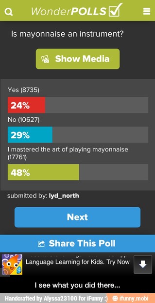 Is mayonnaise an instrument?
Imastered the art of playing mayonnaise
(17761)
submitted by: Iyd. north
Language
Leaming for Kids. Try
Now
I see what you did there. - I see what you did there...