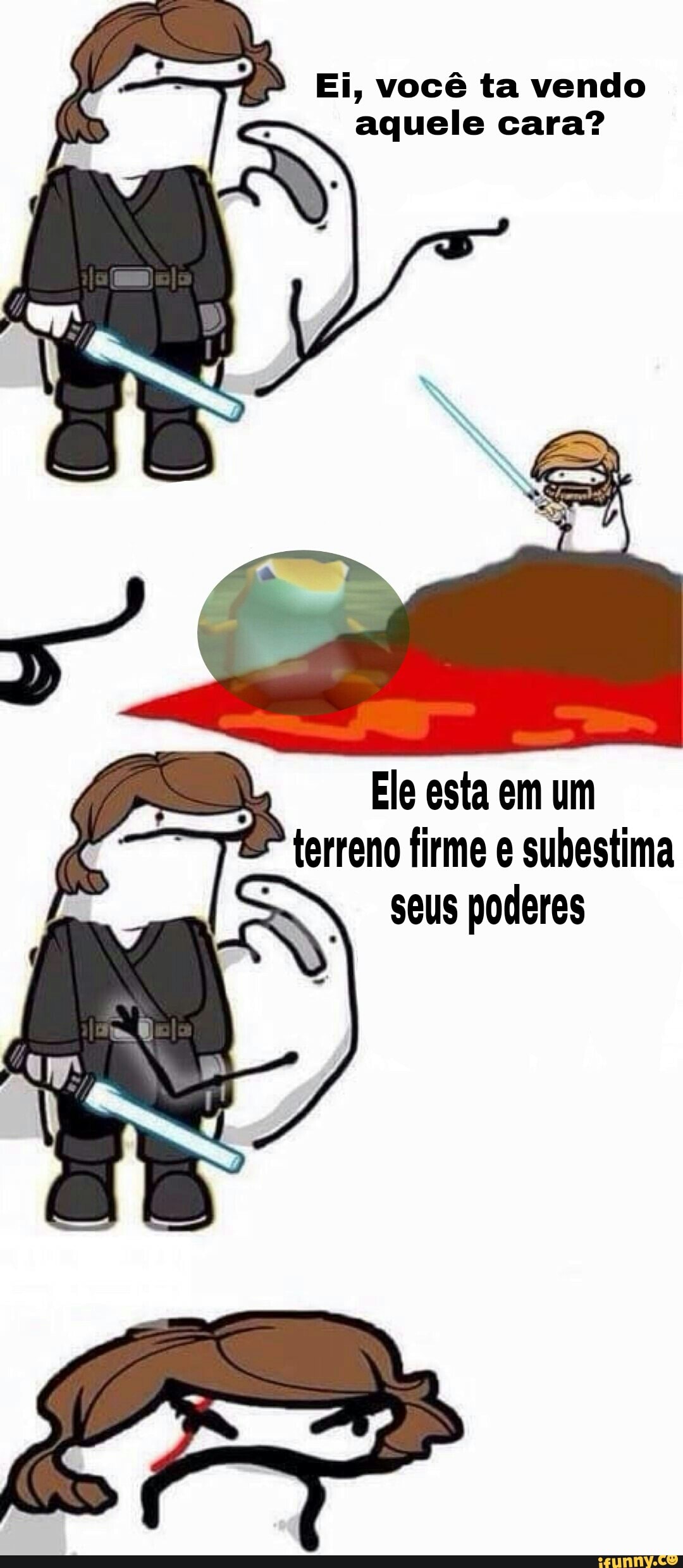 Ei, você ta vendo
aquele cara?
Ele esta em um
terreno firme e subestima
seus poderes