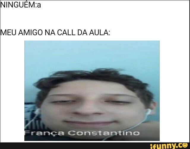 MEU AMIGO NA CALL DA AULA:
rança Constantino