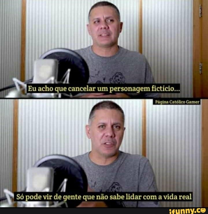 Eu acho que cancelar um personagem fictício...
Página Católico Gamer
So de vir de gente que não sabe lidar com a vida real
TP Io