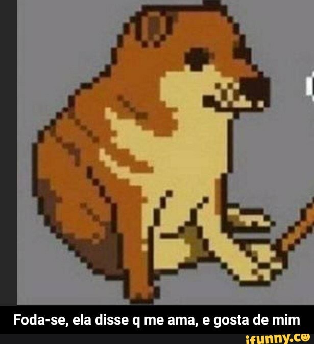 Foda-se, ela disse q me ama, e gosta de mim - Foda-se, ela disse q me ama, e gosta de mim