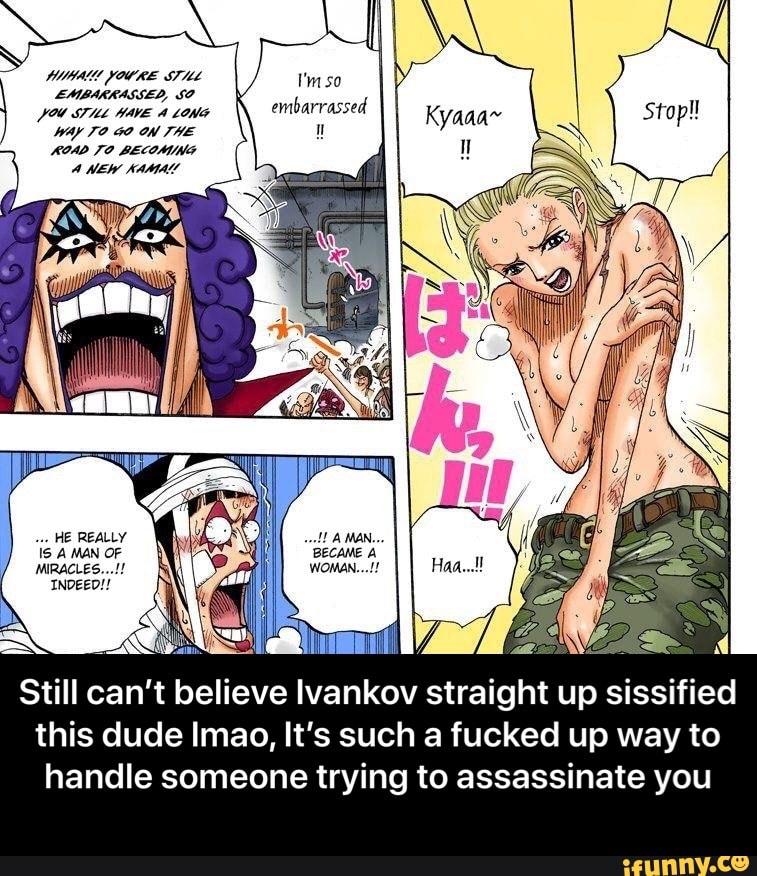 EMBARRASSED, SO h
I OU SIHL HAVE À LONG
embarrassed
WAY TO 40 ON THE
ROAD TO BECOMING
Still can't believe Ivankov straight up sissified
this dude Imao, It's such a fucked up way to
handle someone trying to assassinate you - Still can’t believe Ivankov straight up sissified this dude lmao, It’s such a fucked up way to handle someone trying to assassinate you