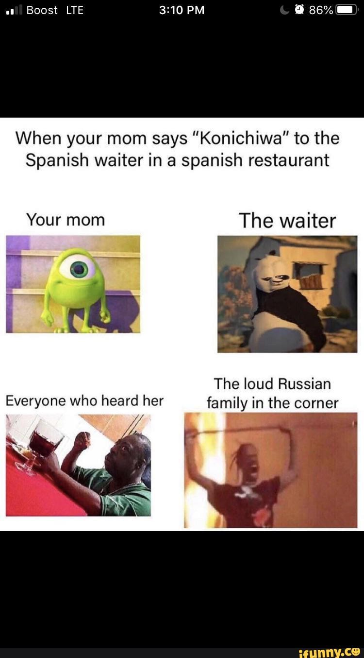 When Your Mom Says Konichiwa To The Spanish Waiter In A Spanish Restaurant The Loud Russian Famjy In The