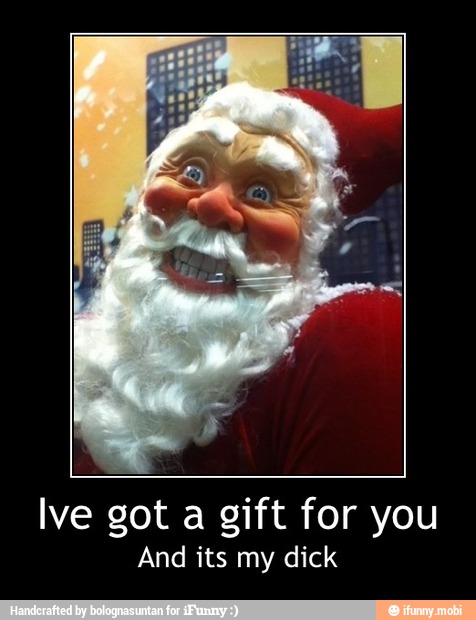 Ive got a gift for you
And its my dick - Ive got a gift for you
And its my dick