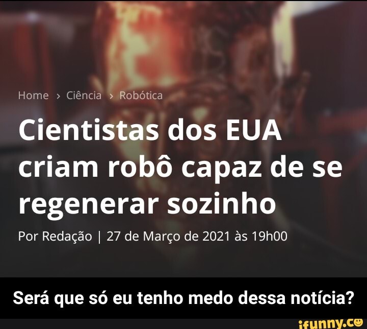 Home Ciência Robótica
Cientistas dos EUA criam robô capaz de se regenerar sozinho
Por Redação I 27 de Março de 2021 as 19h00
Será que só eu tenho medo dessa notícia? - Será que só eu tenho medo dessa notícia?