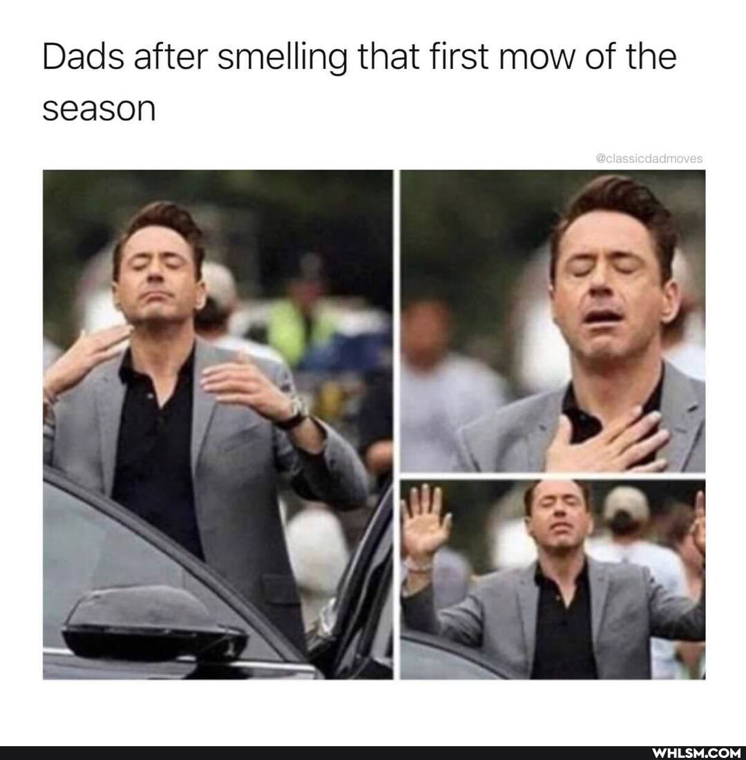 Dads after smelling that first mow of the season