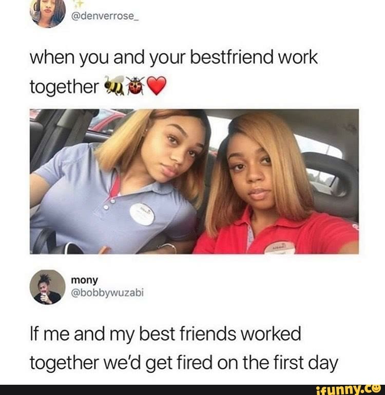 When you and your bestfriend work together e If me and my best friends ...