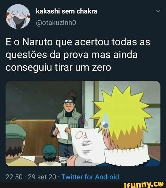 kakashi sem chakra
E o Naruto que acertou todas as questões da prova mas ainda conseguiu tirar um zero
- 29 set 20 Twitter for Android