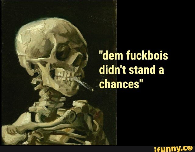 "dem fuckbois didn't stand a chances"