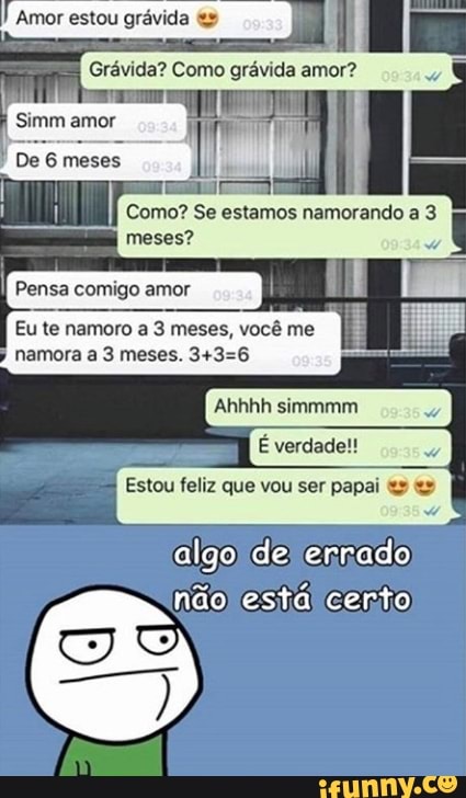 I
Pensa comigo amor
Eu te namoro a 3 meses, vocême I.
w
Estou feliz que vou ser papai