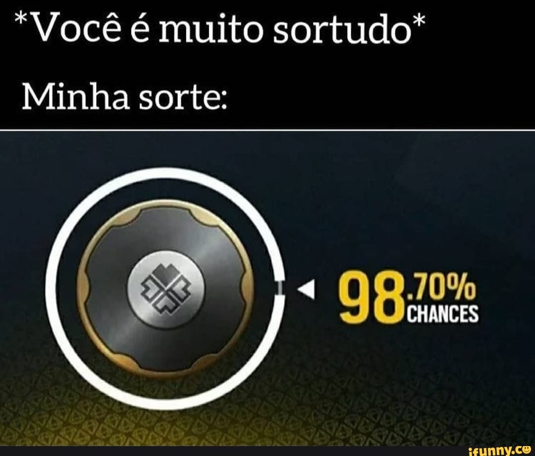 *Você é muito sortudo"
Minha sorte:
CHANCES