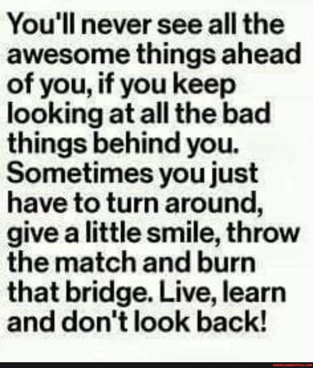 You'll never see all the awesome things ahead of you, if you keep looking at all the bad things behind you.
Sometimes you just have to turn around, give a little smile, throw the match and burn that bridge. Live, learn and don't look back!