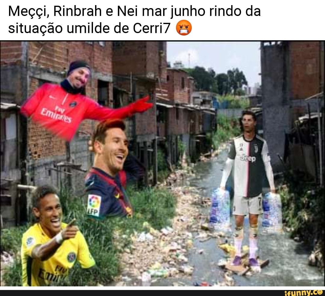 Meçci, Rinbrah e Nei mar junho rindo da
situação umilde de Cerri"