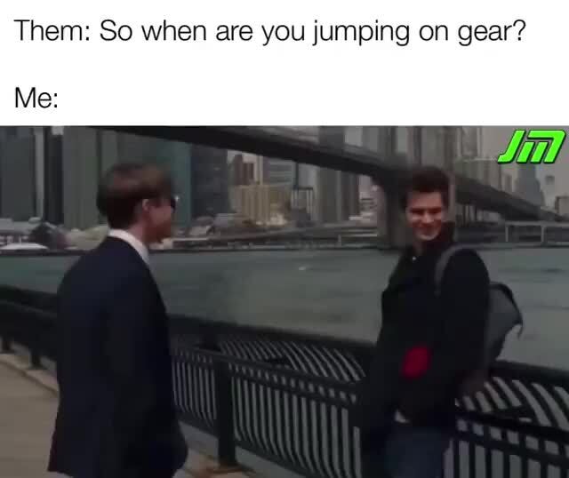 Them So when are you jumping on gear? Me )