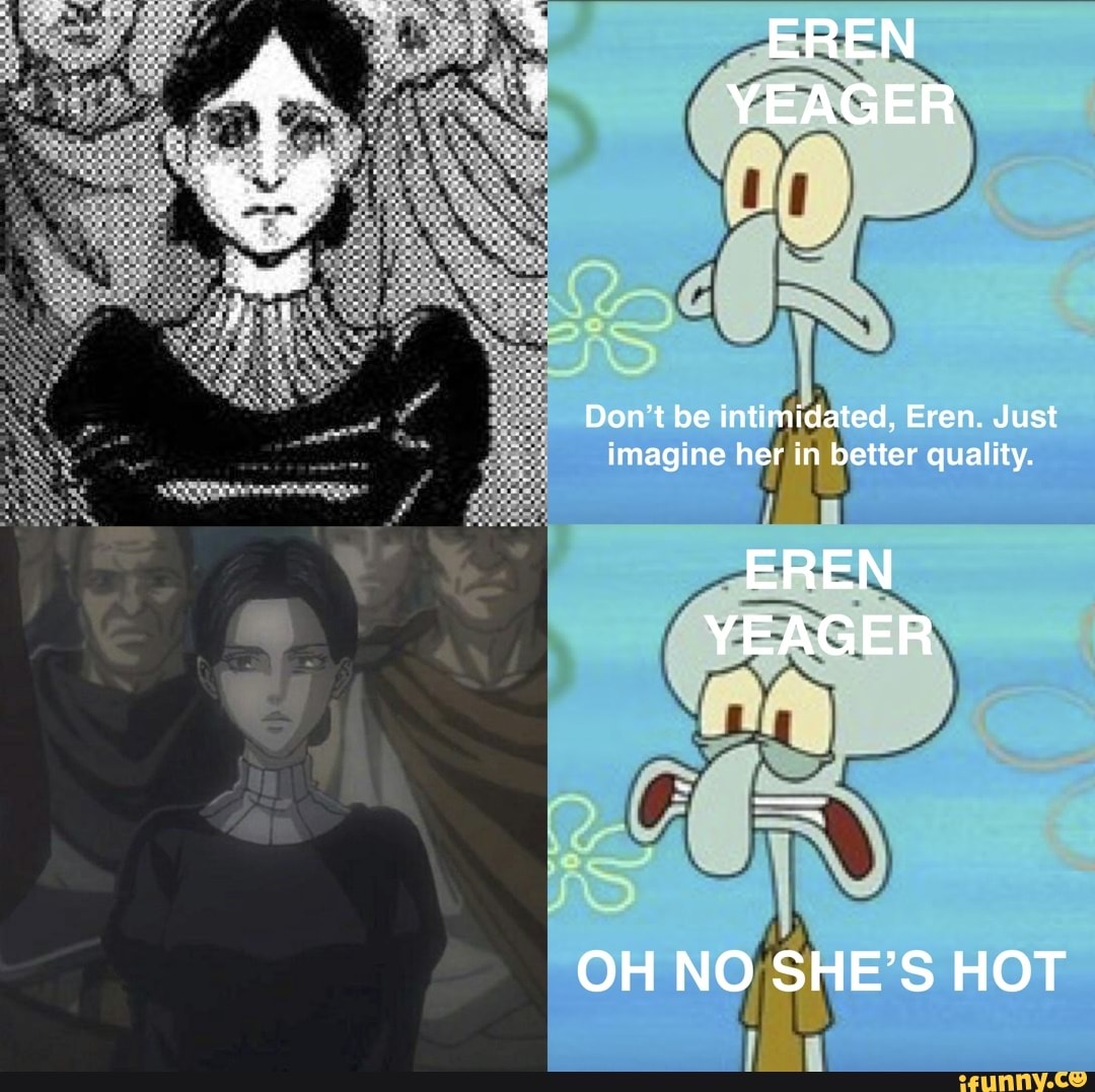 EREN YEAGER Don't be intimidated, Eren. Just imagine her in better
