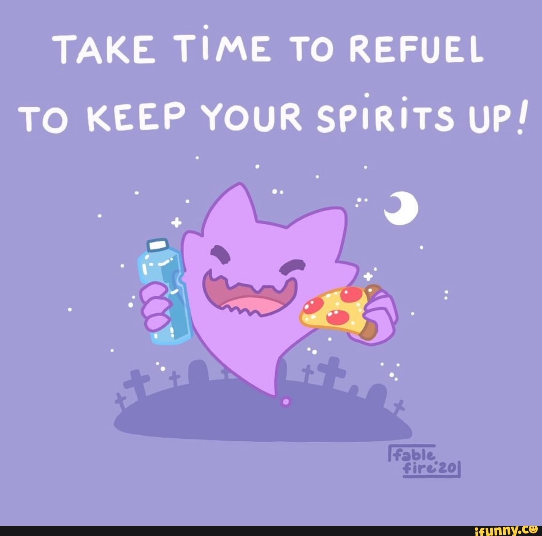 TAKE TIME TO REFUEL TO KEEP YOUR SPIRITS UP! - iFunny