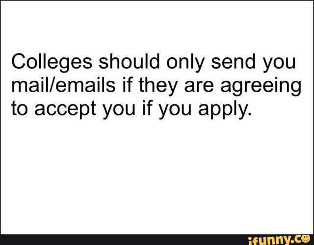 Colleges should only send you
mail/emails if they are agreeing
to accept you if you apply.