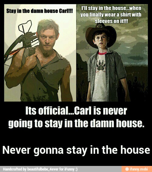 Its official..Carl is never
going to stay in the damn house.
Never gonna stay in the house - Never gonna stay in the house
