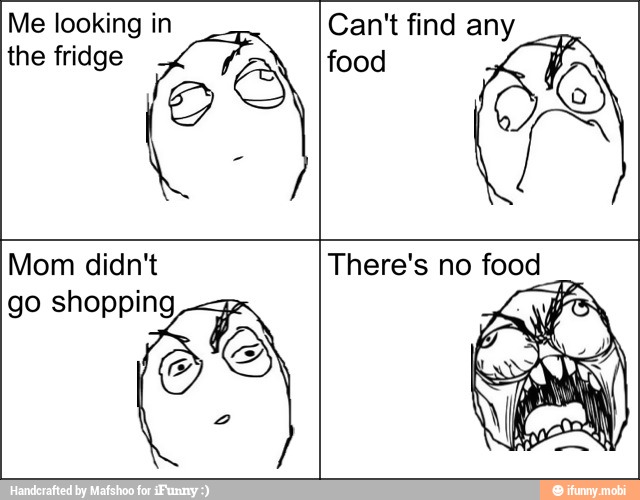 Me looking in
the fridge
he
Can't find any
food
Mom didn't
go shopping
There's no food