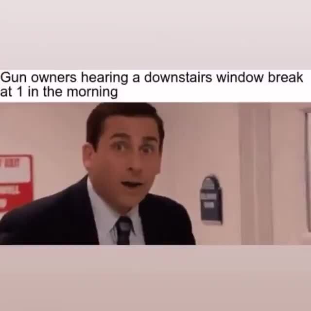 Gun owners hearing a downstairs window break at 1 in the morning )