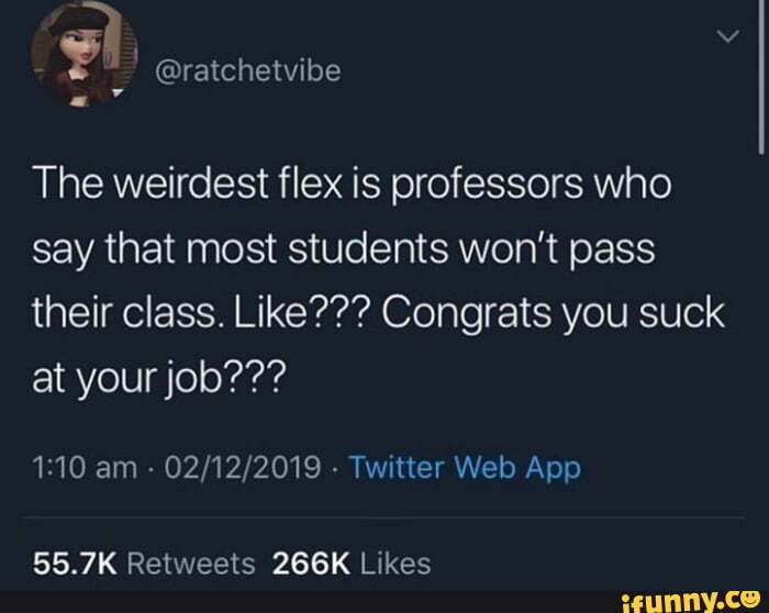 The weirdest flex is professors who say that most students won't pass ...