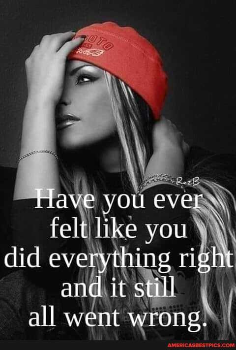 Have you ever felt like you did everything right and it still all went wrong.