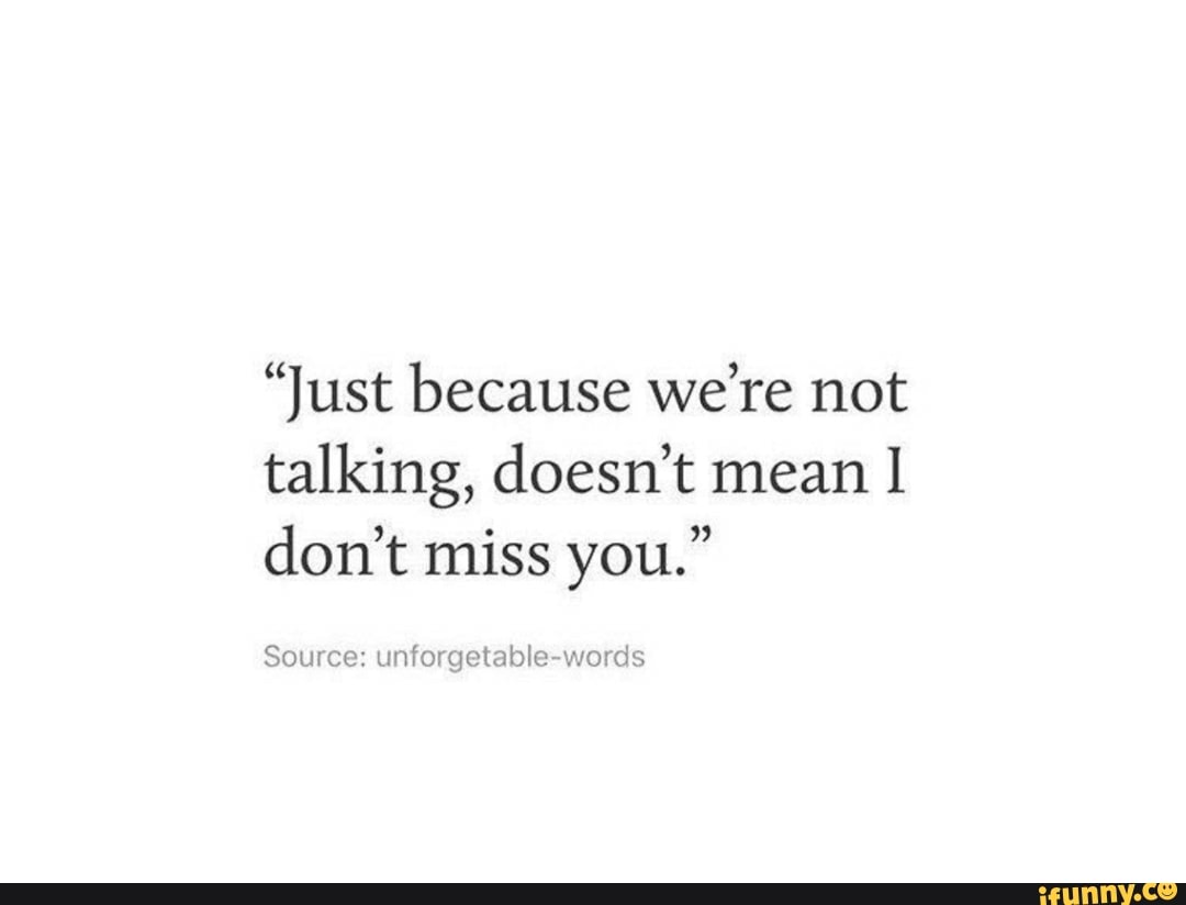 Just Because We Re Not Talking Doesn T Mean I Don T Miss You