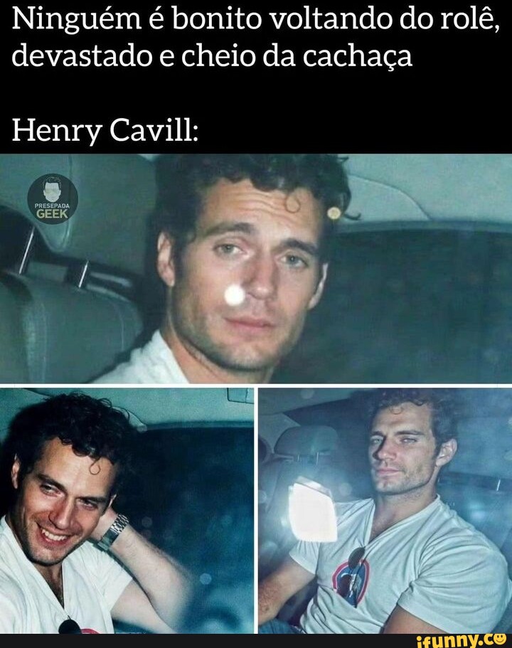 Ninguém é bonito voltando do rolê devastado e cheio da cachaça os Henry Cavill iFunny Brazil